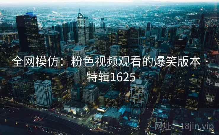 全网模仿：粉色视频观看的爆笑版本 · 特辑1625
