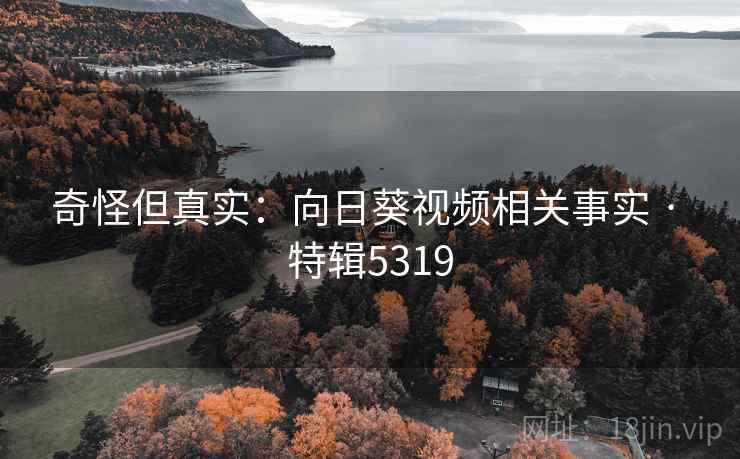 奇怪但真实：向日葵视频相关事实 · 特辑5319