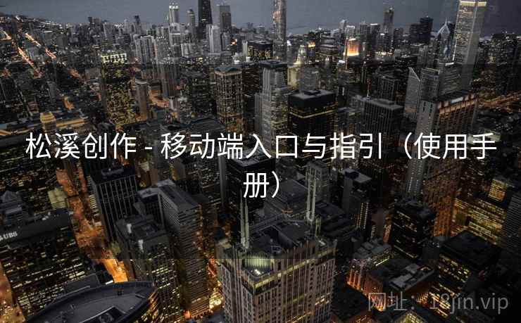 松溪创作 - 移动端入口与指引（使用手册）