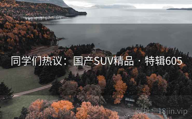 同学们热议：国产SUV精品 · 特辑605