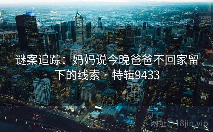 谜案追踪：妈妈说今晚爸爸不回家留下的线索 · 特辑9433