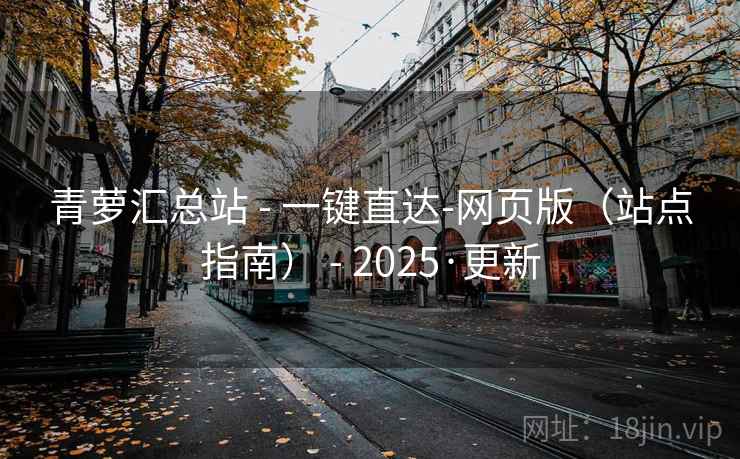 青萝汇总站 - 一键直达-网页版（站点指南） - 2025·更新