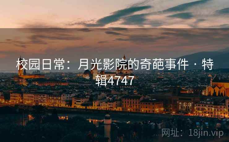 校园日常：月光影院的奇葩事件 · 特辑4747