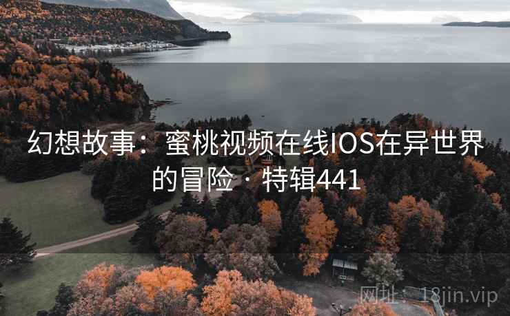 幻想故事：蜜桃视频在线IOS在异世界的冒险 · 特辑441