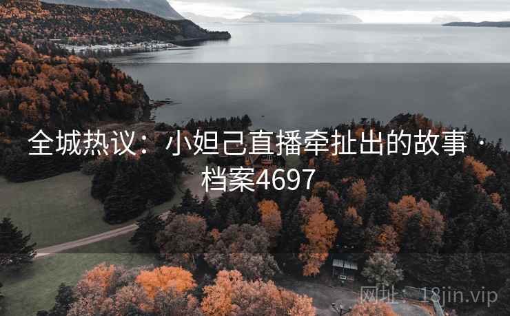 全城热议：小妲己直播牵扯出的故事 · 档案4697