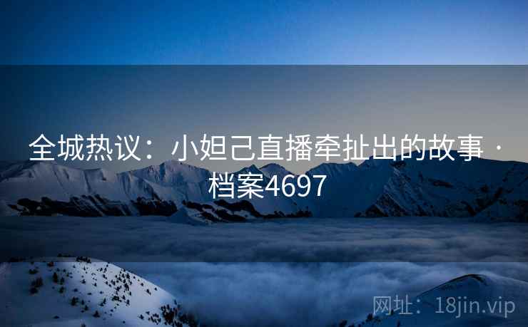 全城热议：小妲己直播牵扯出的故事 · 档案4697