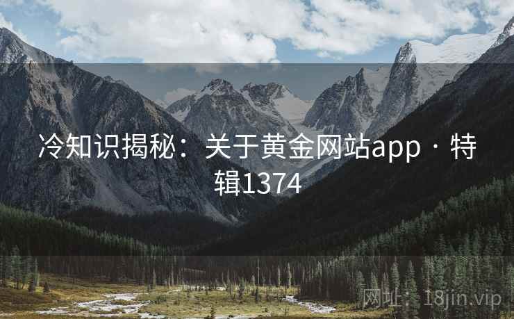 冷知识揭秘：关于黄金网站app · 特辑1374