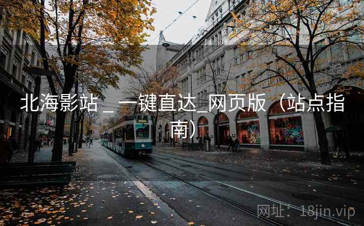 北海影站 _ 一键直达_网页版（站点指南）