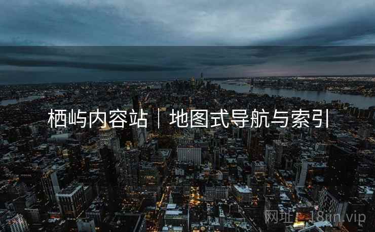 栖屿内容站｜地图式导航与索引