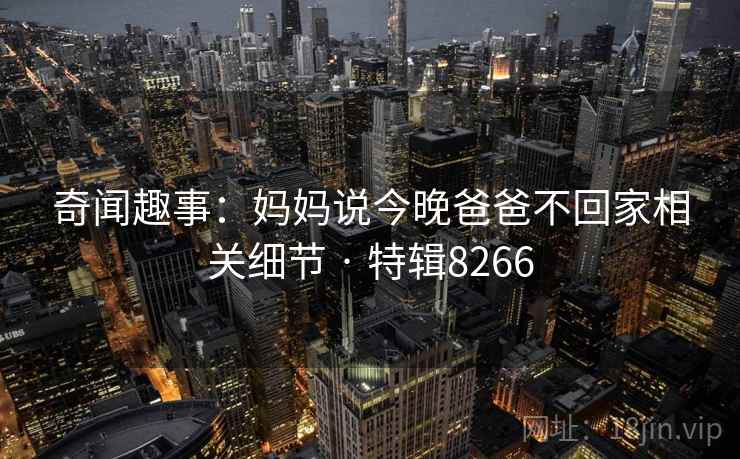 奇闻趣事：妈妈说今晚爸爸不回家相关细节 · 特辑8266