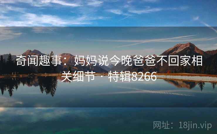 奇闻趣事：妈妈说今晚爸爸不回家相关细节 · 特辑8266