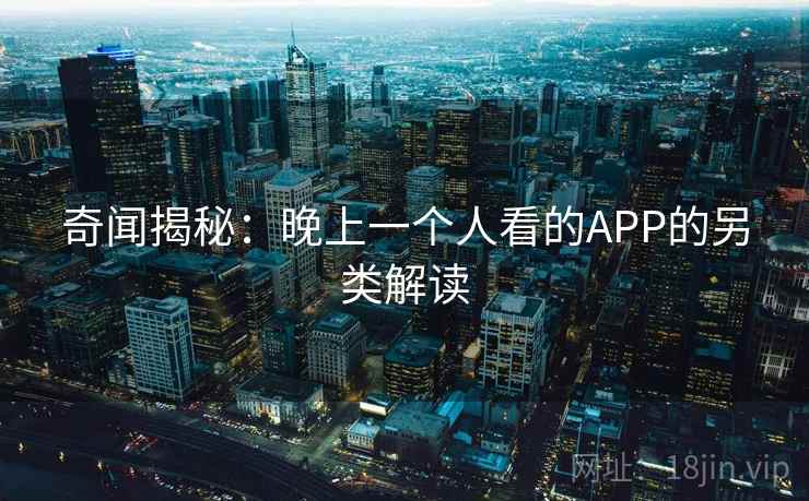 奇闻揭秘：晚上一个人看的APP的另类解读