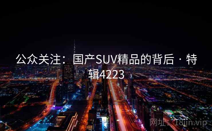 公众关注：国产SUV精品的背后 · 特辑4223