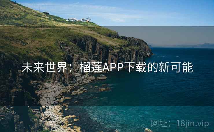 未来世界：榴莲APP下载的新可能