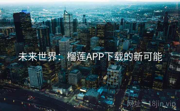 未来世界：榴莲APP下载的新可能
