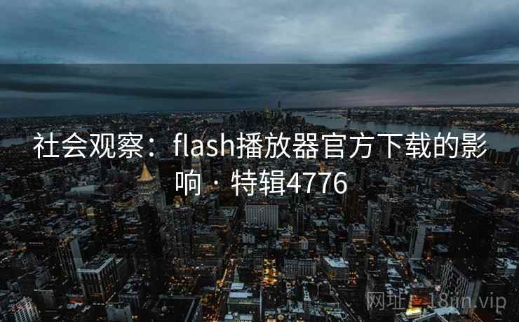 社会观察：flash播放器官方下载的影响 · 特辑4776