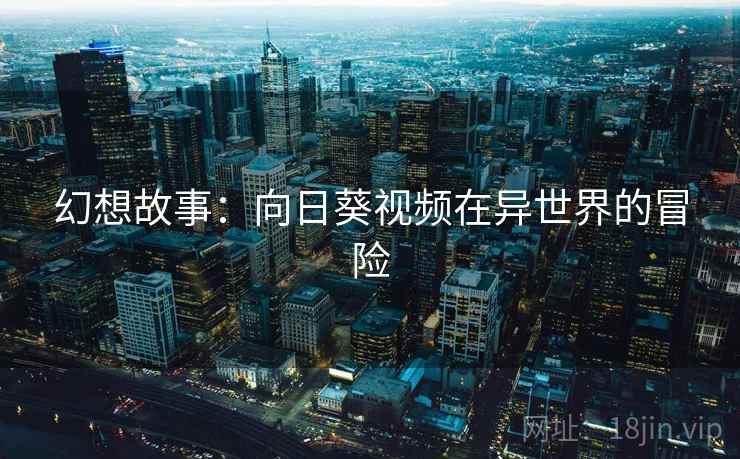 幻想故事：向日葵视频在异世界的冒险