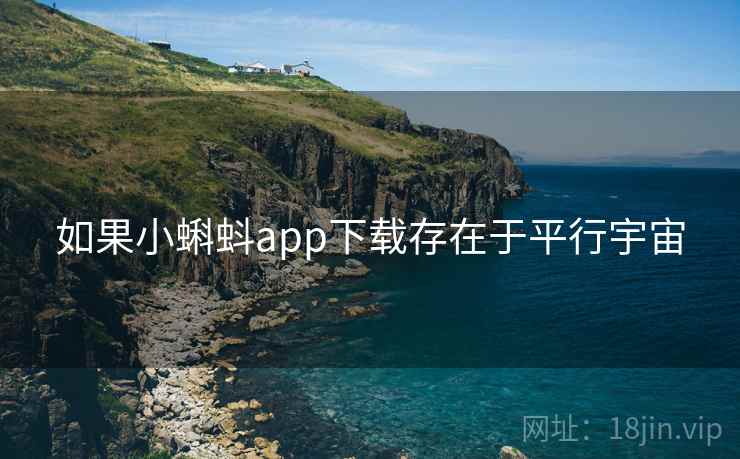如果小蝌蚪app下载存在于平行宇宙 如果小蝌蚪app下载存在于平行宇宙