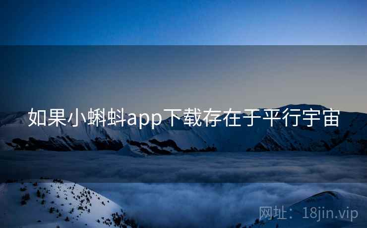 如果小蝌蚪app下载存在于平行宇宙