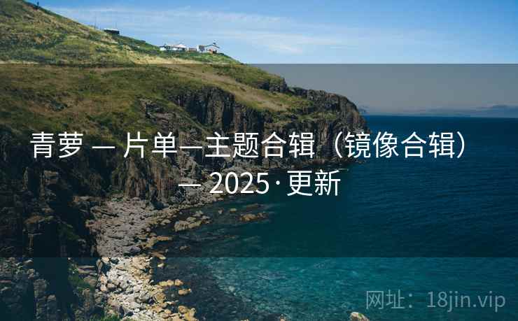 青萝 — 片单—主题合辑（镜像合辑） — 2025·更新