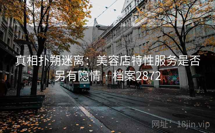 真相扑朔迷离：美容店特性服务是否另有隐情 · 档案2872