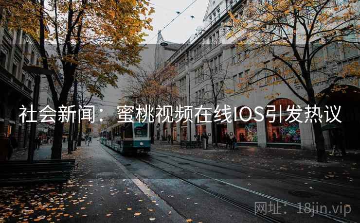 社会新闻：蜜桃视频在线IOS引发热议