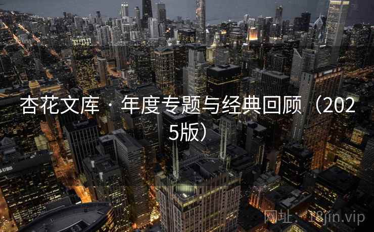 杏花文库 · 年度专题与经典回顾（2025版）