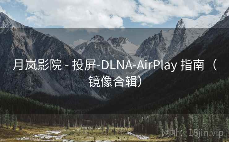 月岚影院 - 投屏-DLNA-AirPlay 指南（镜像合辑）