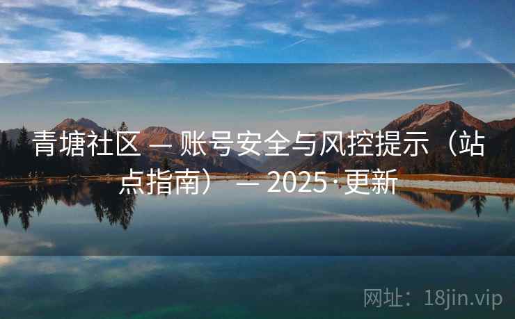 青塘社区 — 账号安全与风控提示（站点指南） — 2025·更新