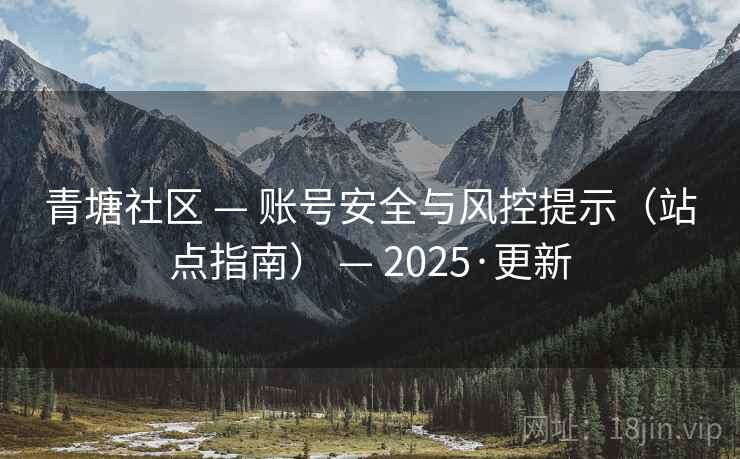 青塘社区 — 账号安全与风控提示（站点指南） — 2025·更新