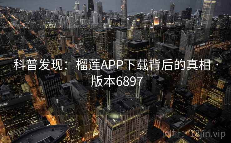 科普发现:榴莲APP下载背后的真相 · 版本6897 科普发现:榴莲APP下载背后的真相 · 版本6897