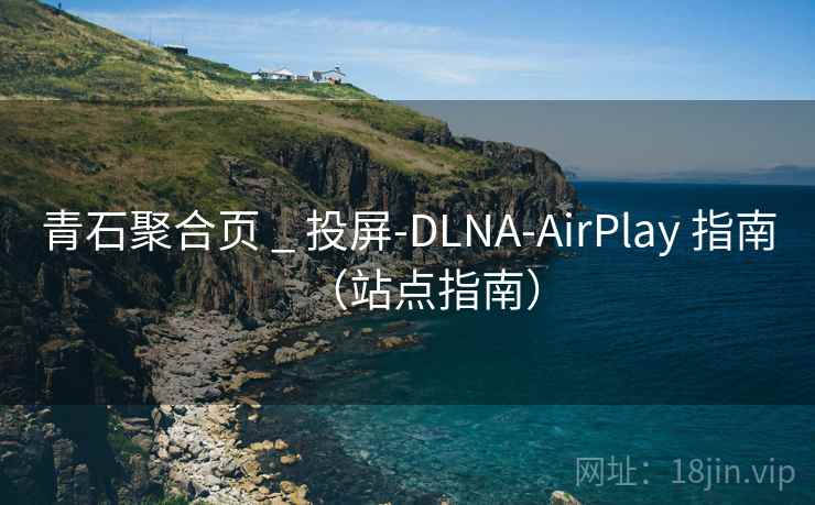 青石聚合页 _ 投屏-DLNA-AirPlay 指南(站点指南) 青石聚合页 _ 投屏-DLNA-AirPlay 指南(站点指南)