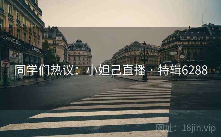 同学们热议:小妲己直播 · 特辑6288 同学们热议:小妲己直播 · 特辑6288