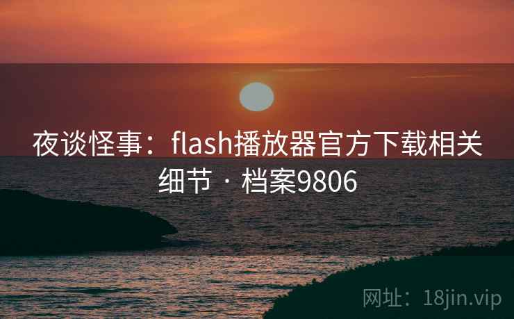 夜谈怪事：flash播放器官方下载相关细节 · 档案9806