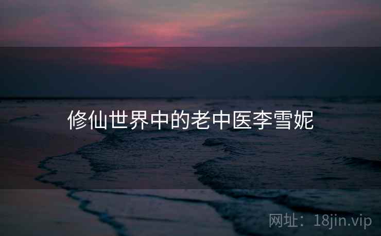 修仙世界中的老中医李雪妮