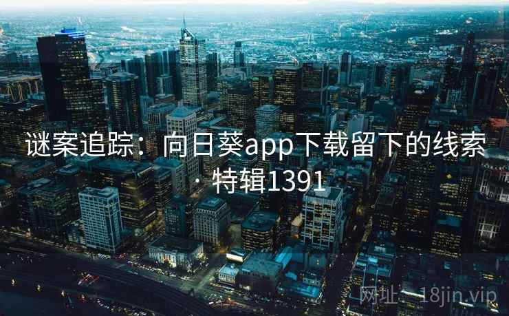 谜案追踪：向日葵app下载留下的线索 · 特辑1391