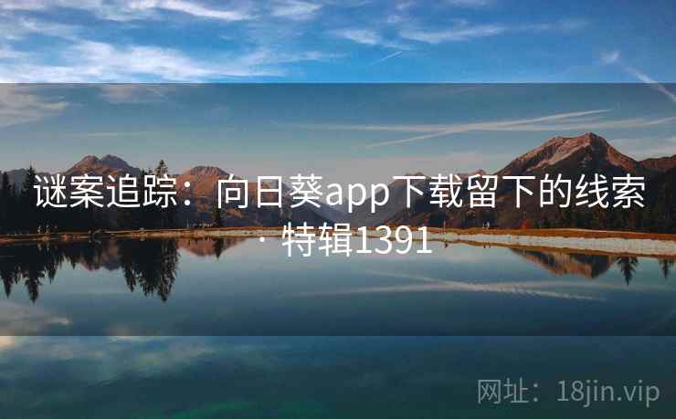 谜案追踪：向日葵app下载留下的线索 · 特辑1391