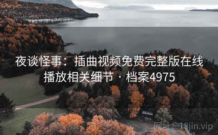 夜谈怪事：插曲视频免费完整版在线播放相关细节 · 档案4975