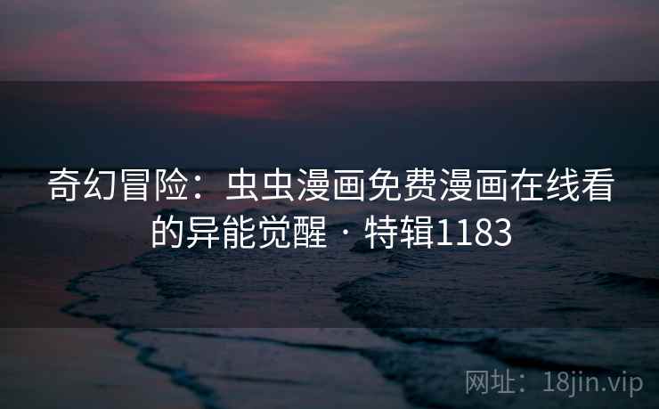 奇幻冒险:虫虫漫画免费漫画在线看的异能觉醒 · 特辑1183 奇幻冒险:虫虫漫画免费漫画在线看的异能觉醒 · 特辑1183