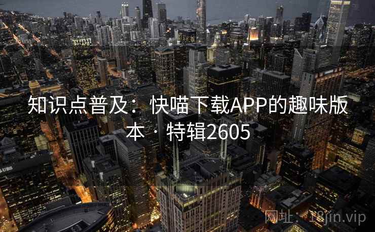 知识点普及：快喵下载APP的趣味版本 · 特辑2605