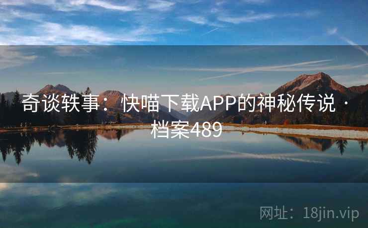 奇谈轶事:快喵下载APP的神秘传说 · 档案489 奇谈轶事:快喵下载APP的神秘传说 · 档案489