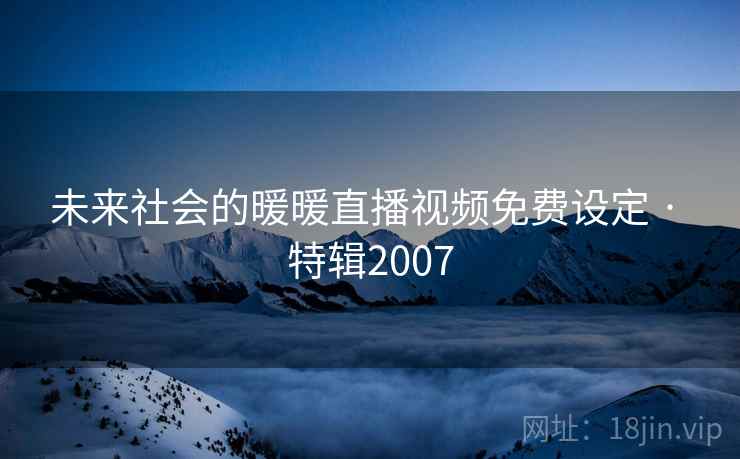 未来社会的暖暖直播视频免费设定 · 特辑2007