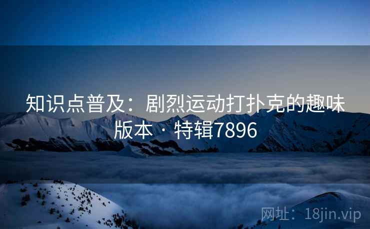 知识点普及：剧烈运动打扑克的趣味版本 · 特辑7896