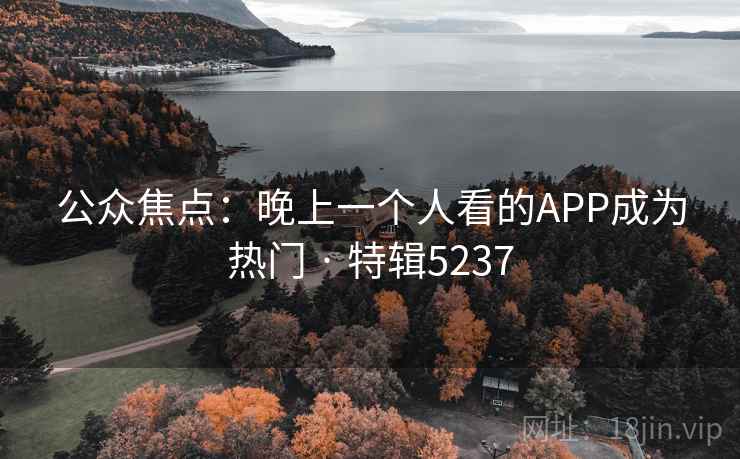 公众焦点：晚上一个人看的APP成为热门 · 特辑5237