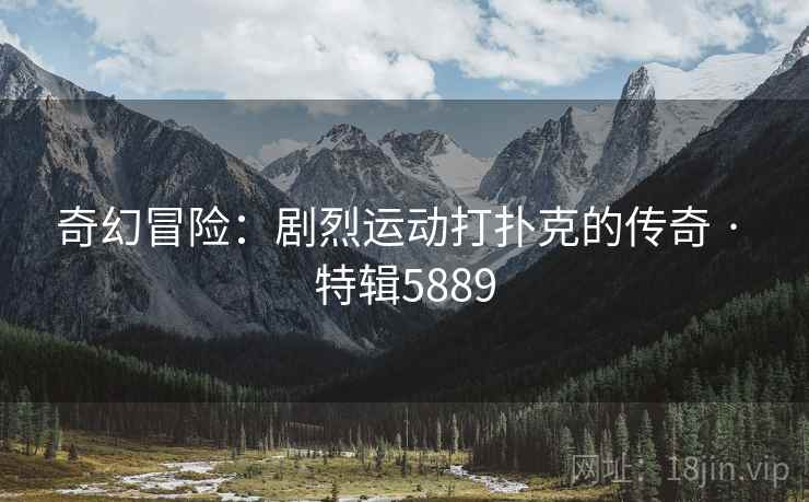 奇幻冒险：剧烈运动打扑克的传奇 · 特辑5889
